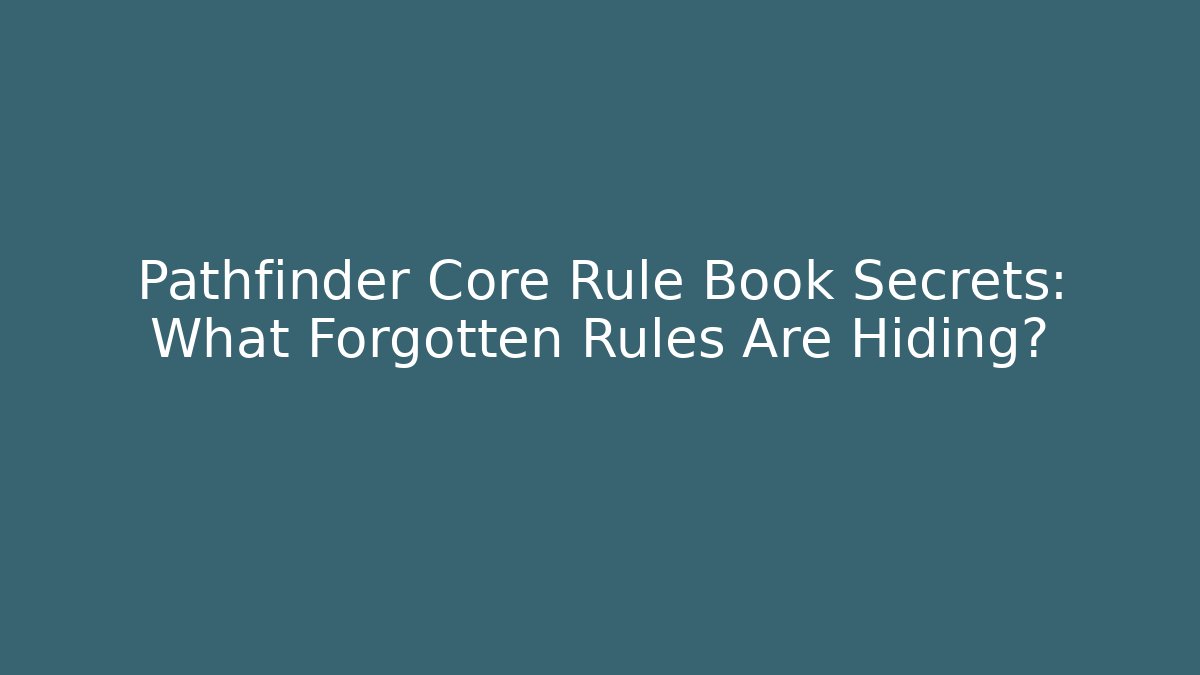 Pathfinder Core Rule Book Secrets: What Forgotten Rules Are Hiding?