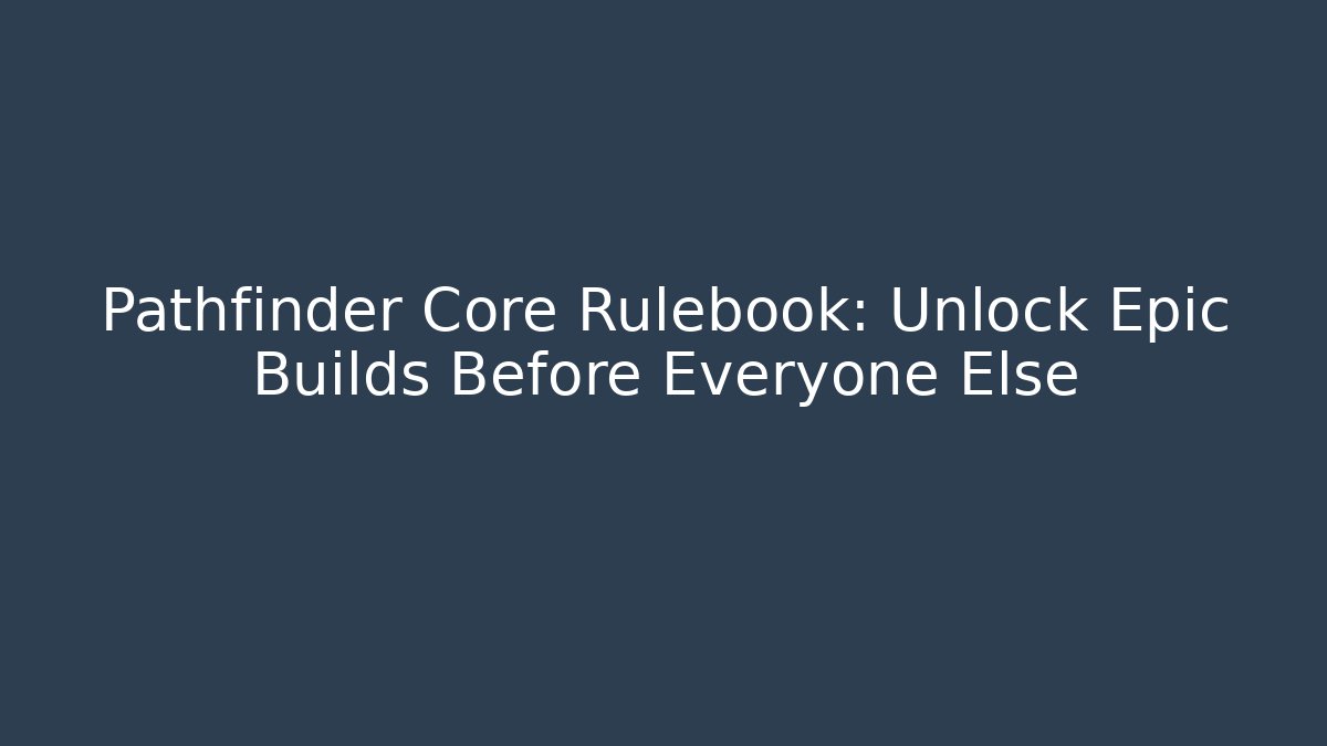 Pathfinder Core Rulebook: Unlock Epic Builds Before Everyone Else
