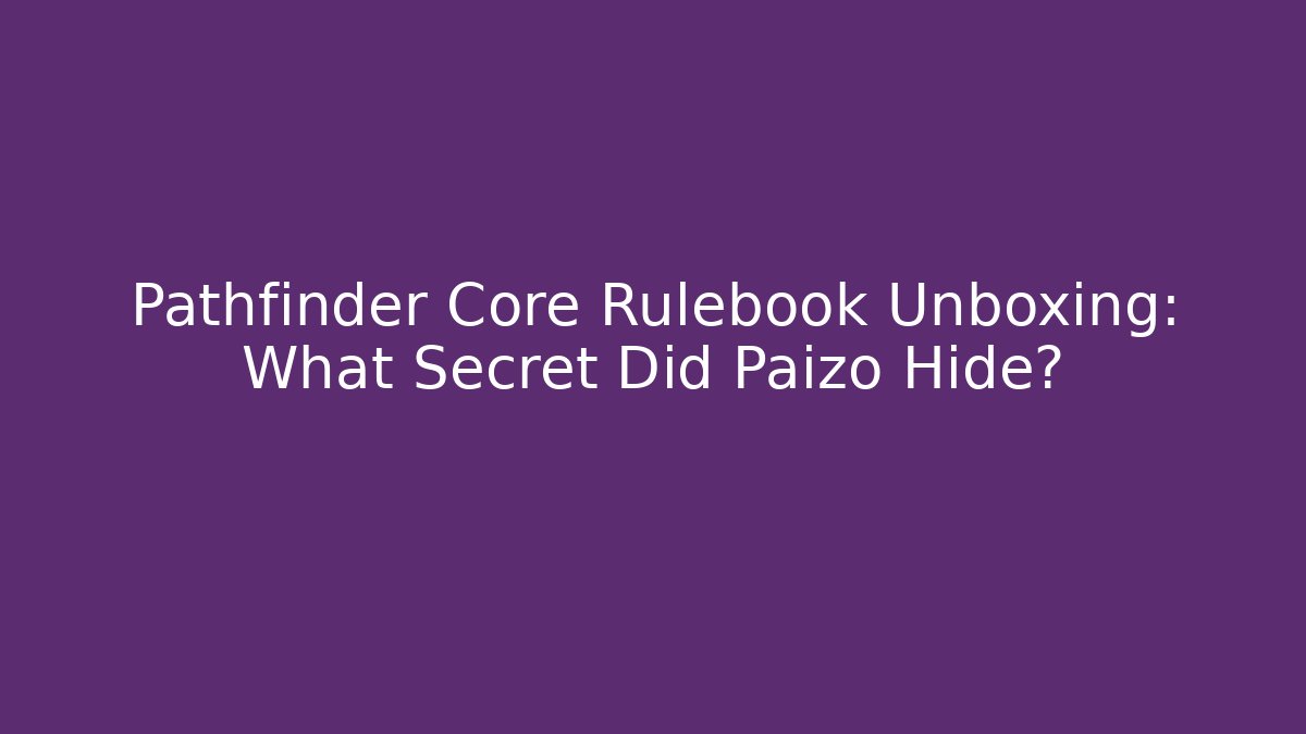 Pathfinder Core Rulebook Unboxing: What Secret Did Paizo Hide?