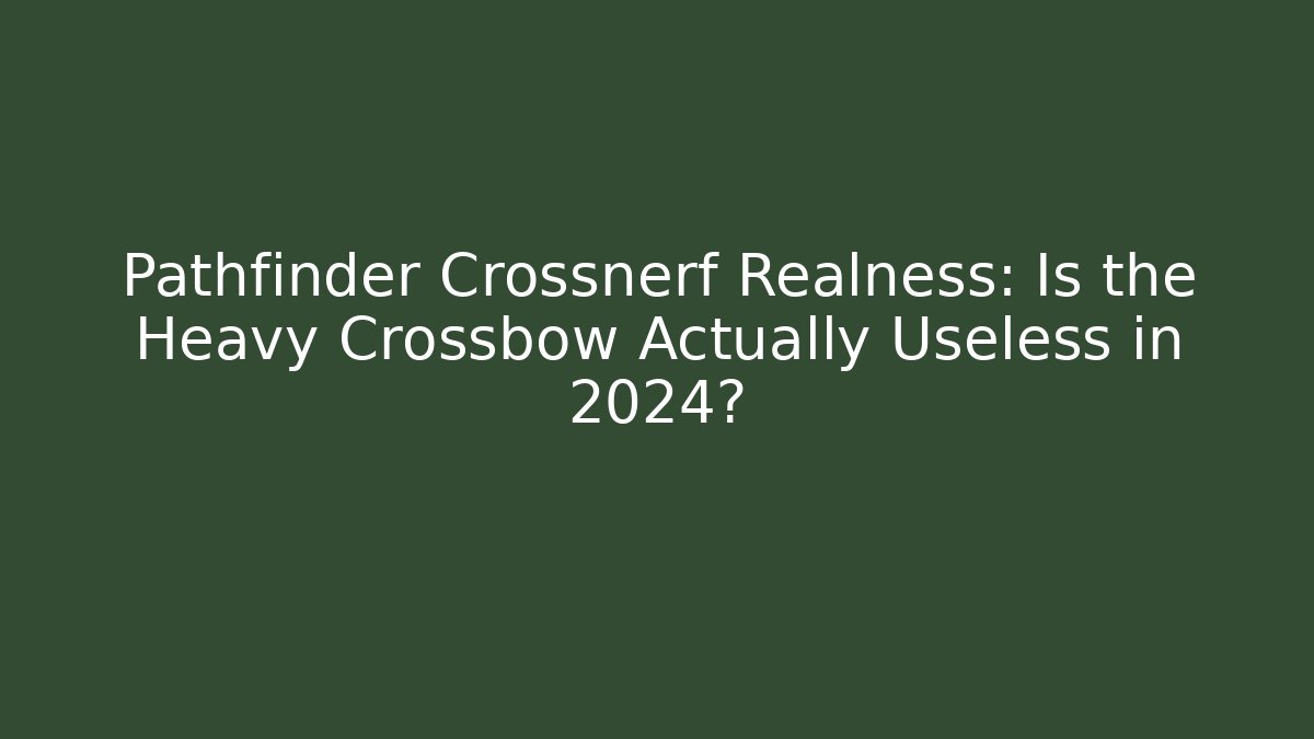 Pathfinder Crossnerf Realness: Is the Heavy Crossbow Actually Useless in 2024?