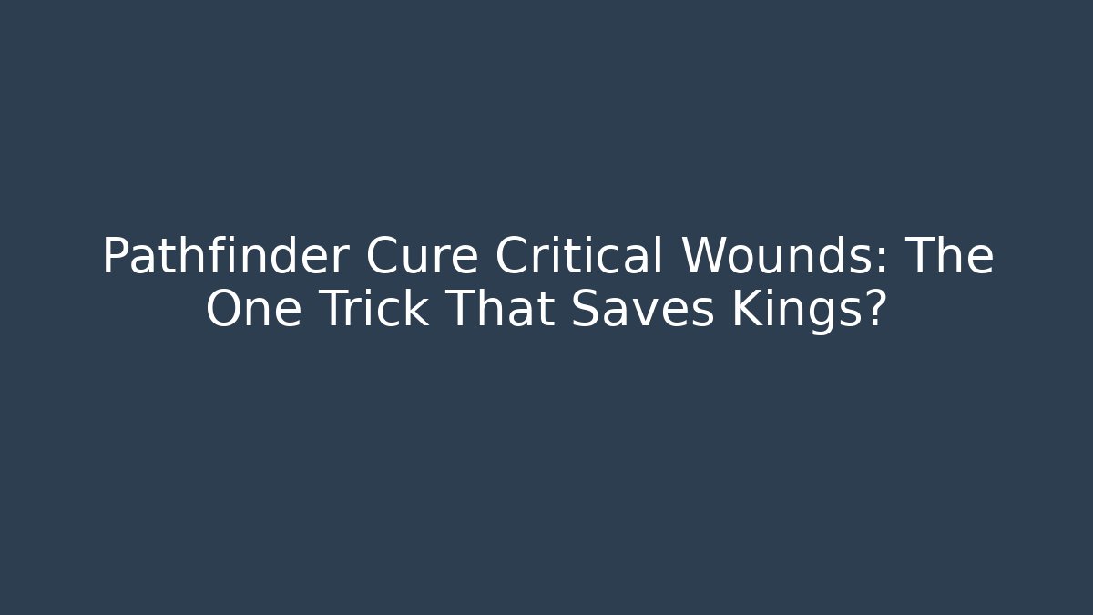 Pathfinder Cure Critical Wounds: The One Trick That Saves Kings?