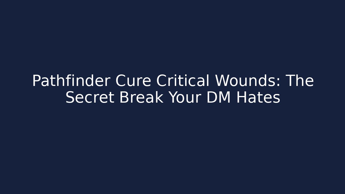 Pathfinder Cure Critical Wounds: The Secret Break Your DM Hates
