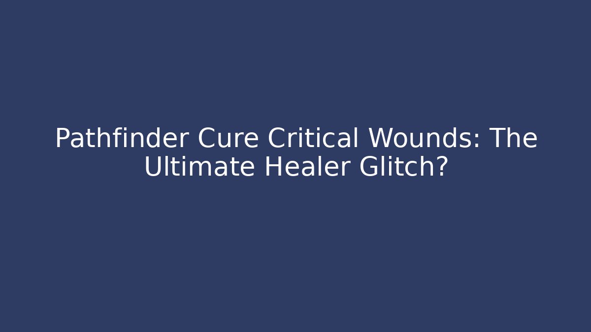 Pathfinder Cure Critical Wounds: The Ultimate Healer Glitch?