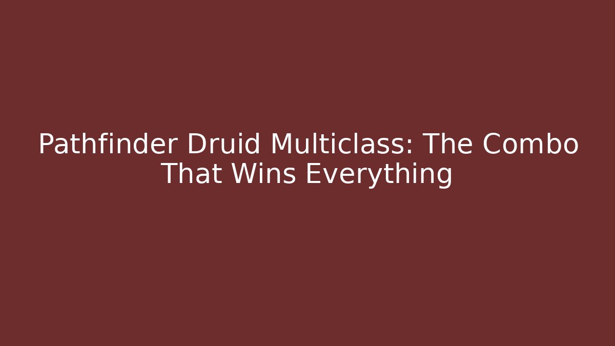 Pathfinder Druid Multiclass: The Combo That Wins Everything
