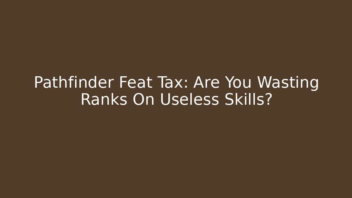 Pathfinder Feat Tax: Are You Wasting Ranks On Useless Skills?