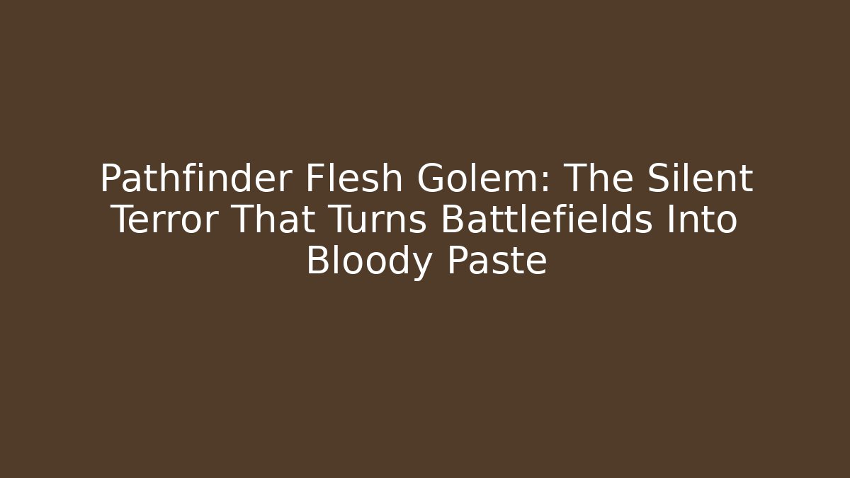 Pathfinder Flesh Golem: The Silent Terror That Turns Battlefields Into Bloody Paste