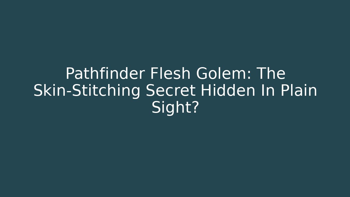 Pathfinder Flesh Golem: The Skin-Stitching Secret Hidden In Plain Sight?