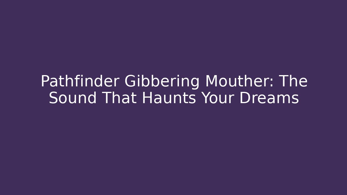 Pathfinder Gibbering Mouther: The Sound That Haunts Your Dreams