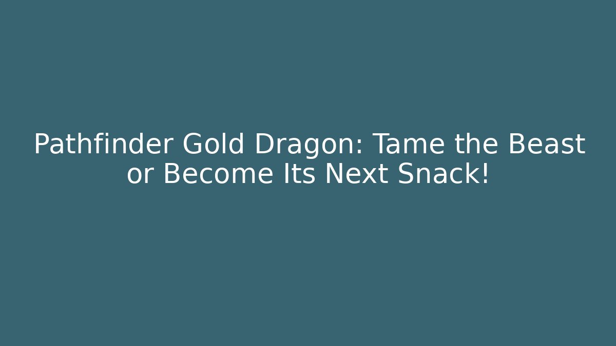 Pathfinder Gold Dragon: Tame the Beast or Become Its Next Snack!