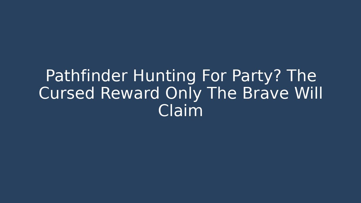 Pathfinder Hunting For Party? The Cursed Reward Only The Brave Will Claim