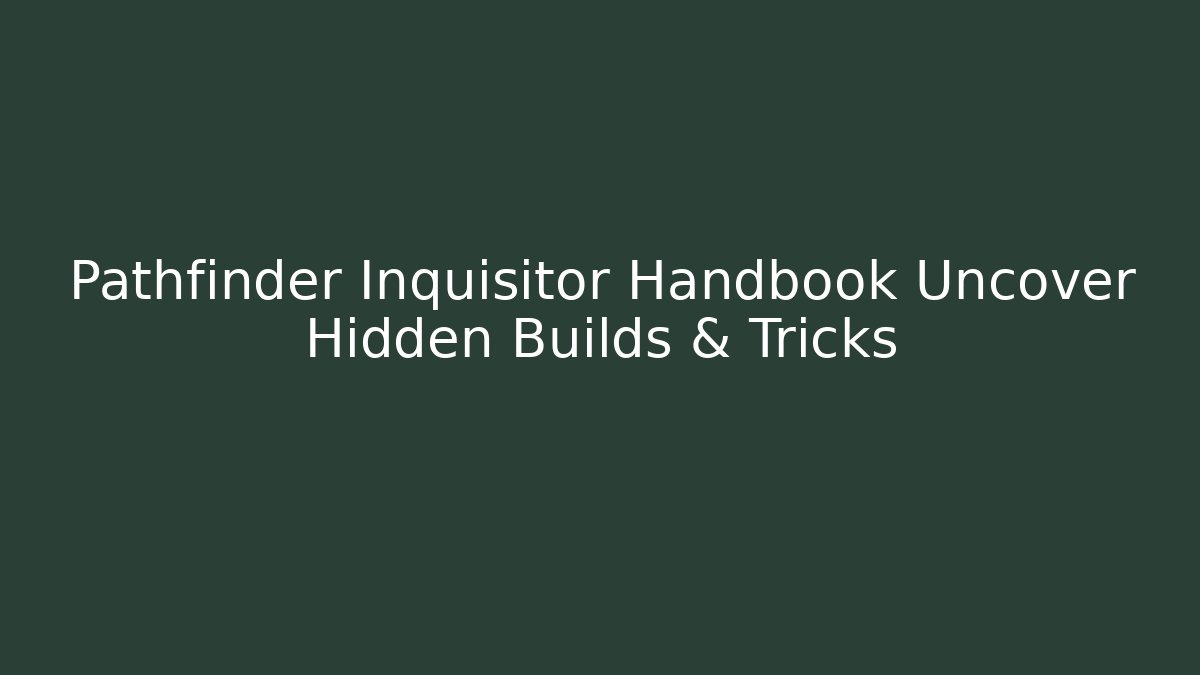 Pathfinder Inquisitor Handbook Uncover Hidden Builds & Tricks