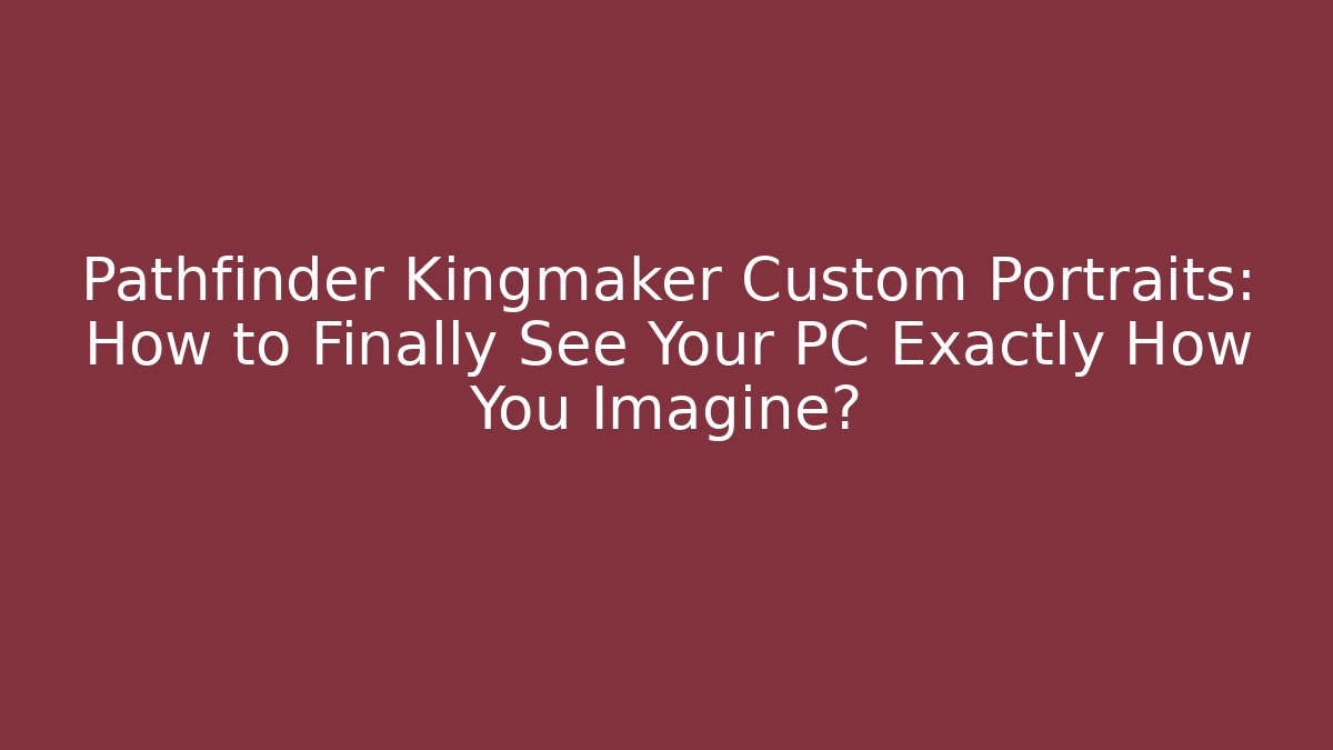 Pathfinder Kingmaker Custom Portraits: How to Finally See Your PC Exactly How You Imagine?