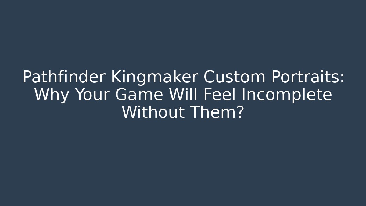 Pathfinder Kingmaker Custom Portraits: Why Your Game Will Feel Incomplete Without Them?