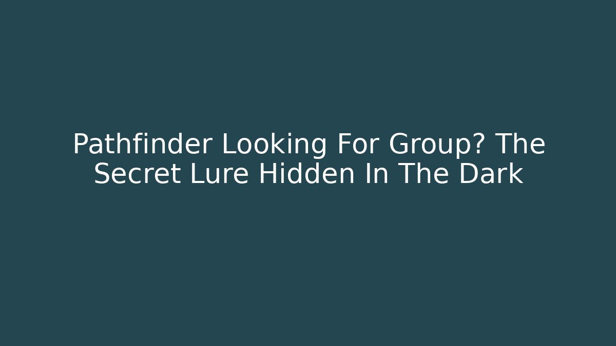 Pathfinder Looking For Group? The Secret Lure Hidden In The Dark