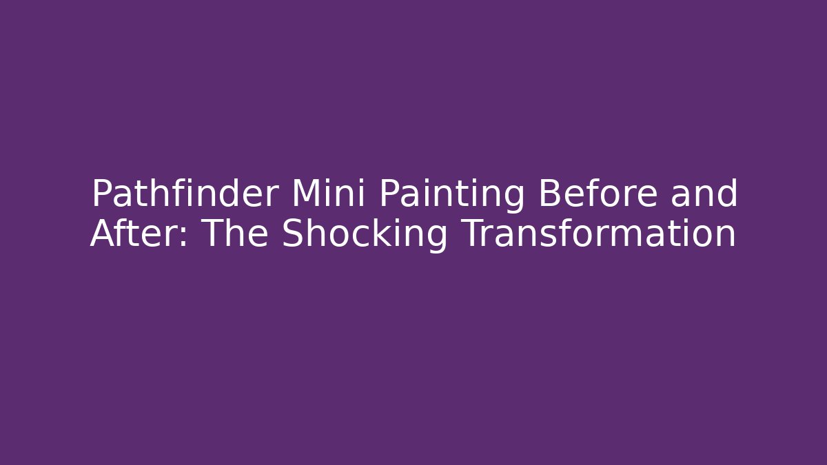 Pathfinder Mini Painting Before and After: The Shocking Transformation