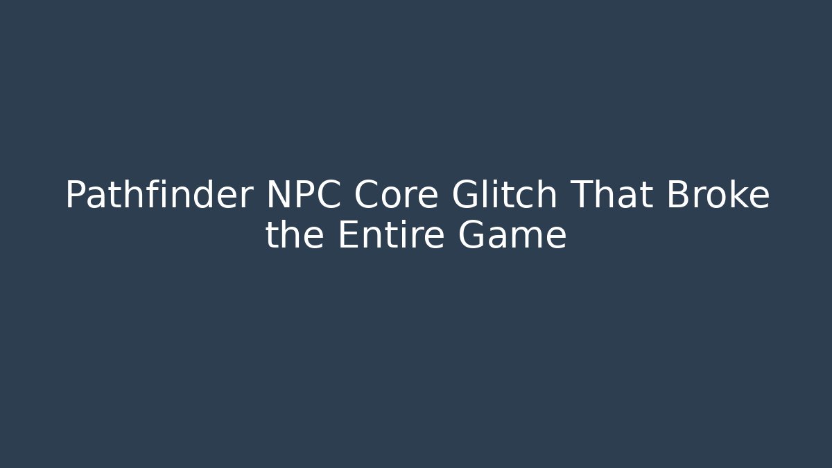 Pathfinder NPC Core Glitch That Broke the Entire Game