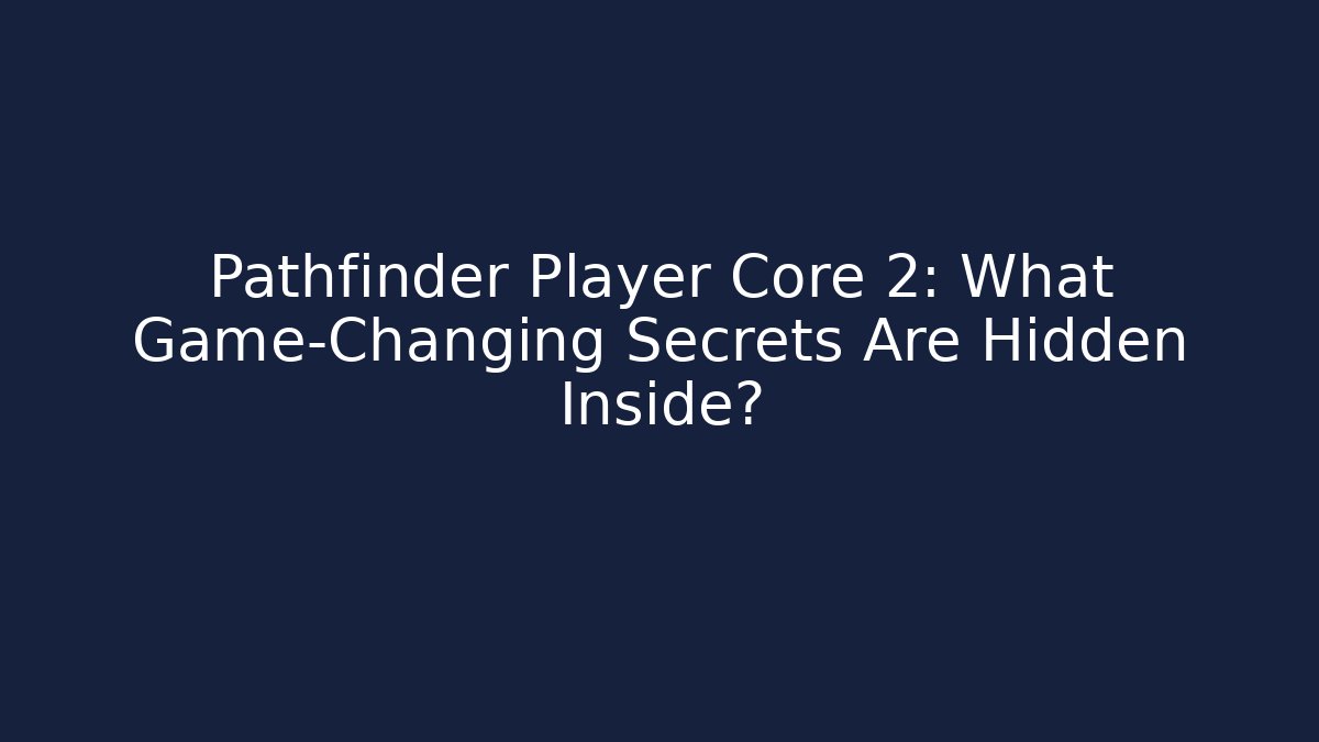 Pathfinder Player Core 2: What Game-Changing Secrets Are Hidden Inside?
