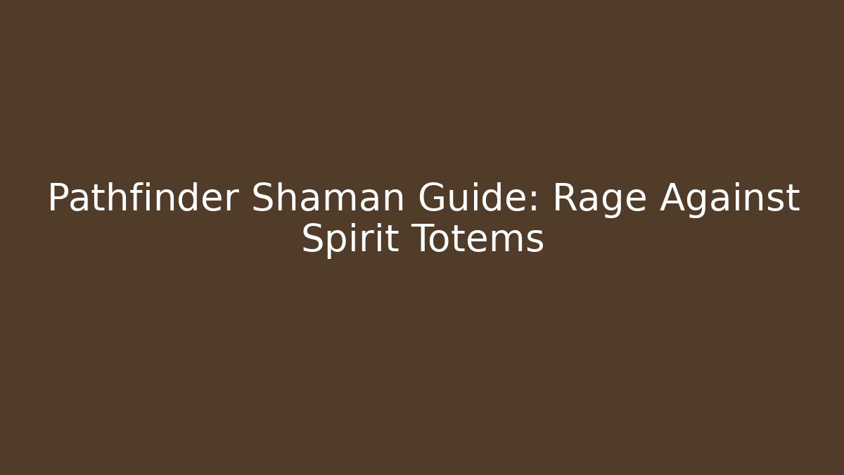Pathfinder Shaman Guide: Rage Against Spirit Totems