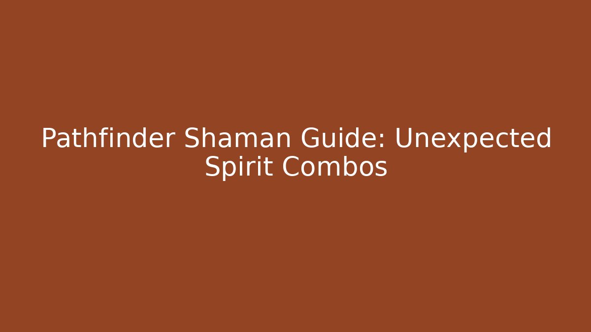 Pathfinder Shaman Guide: Unexpected Spirit Combos