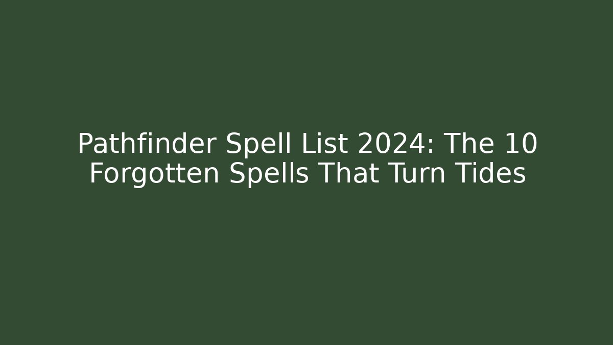 Pathfinder Spell List 2024: The 10 Forgotten Spells That Turn Tides
