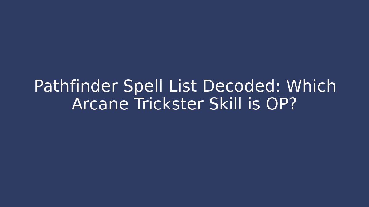 Pathfinder Spell List Decoded: Which Arcane Trickster Skill is OP?