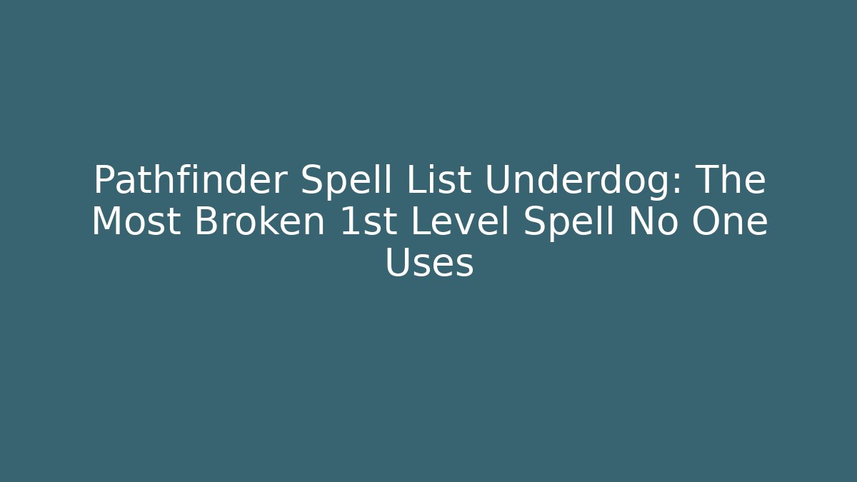 Pathfinder Spell List Underdog: The Most Broken 1st Level Spell No One Uses