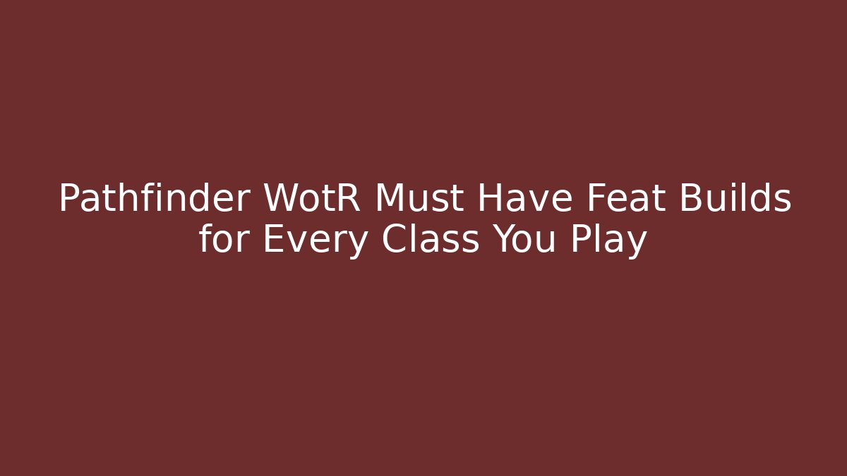 Pathfinder WotR Must Have Feat Builds for Every Class You Play