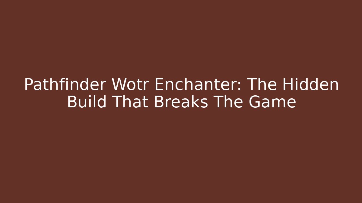 Pathfinder Wotr Enchanter: The Hidden Build That Breaks The Game