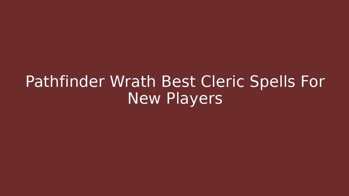 Pathfinder Wrath Best Cleric Spells For New Players