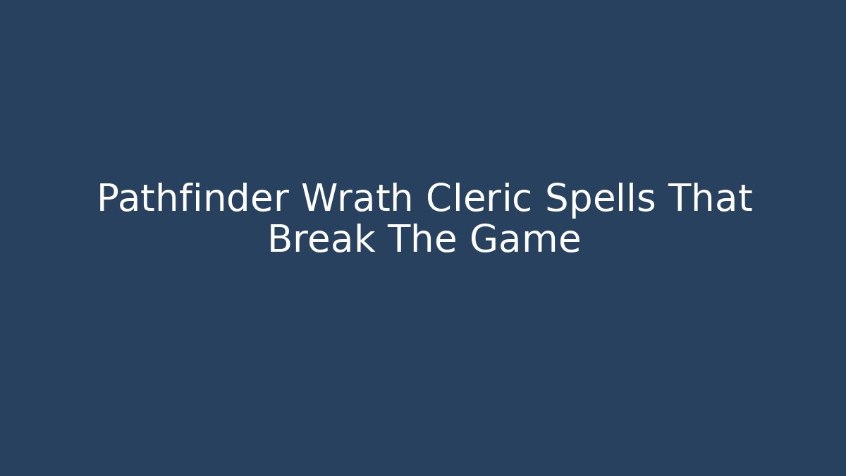 Pathfinder Wrath Cleric Spells That Break The Game