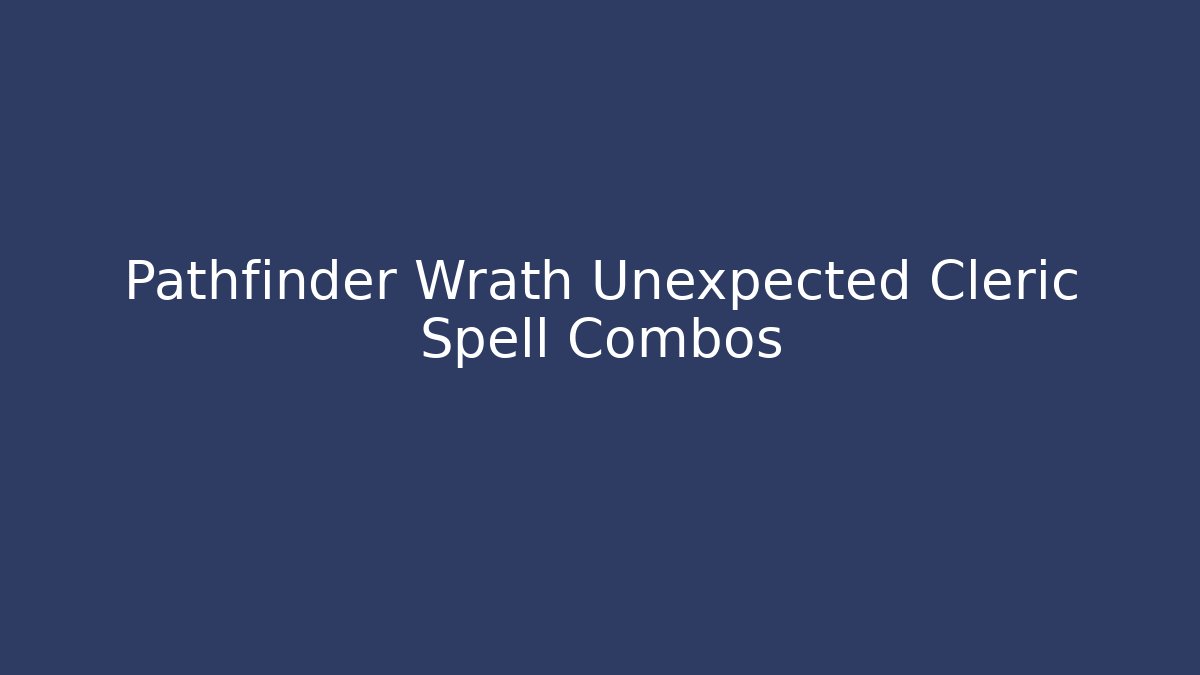 Pathfinder Wrath Unexpected Cleric Spell Combos