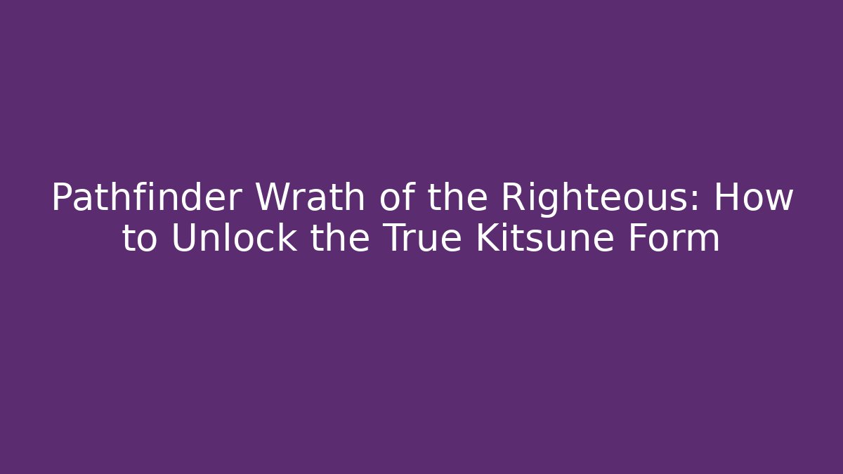 Pathfinder Wrath of the Righteous: How to Unlock the True Kitsune Form