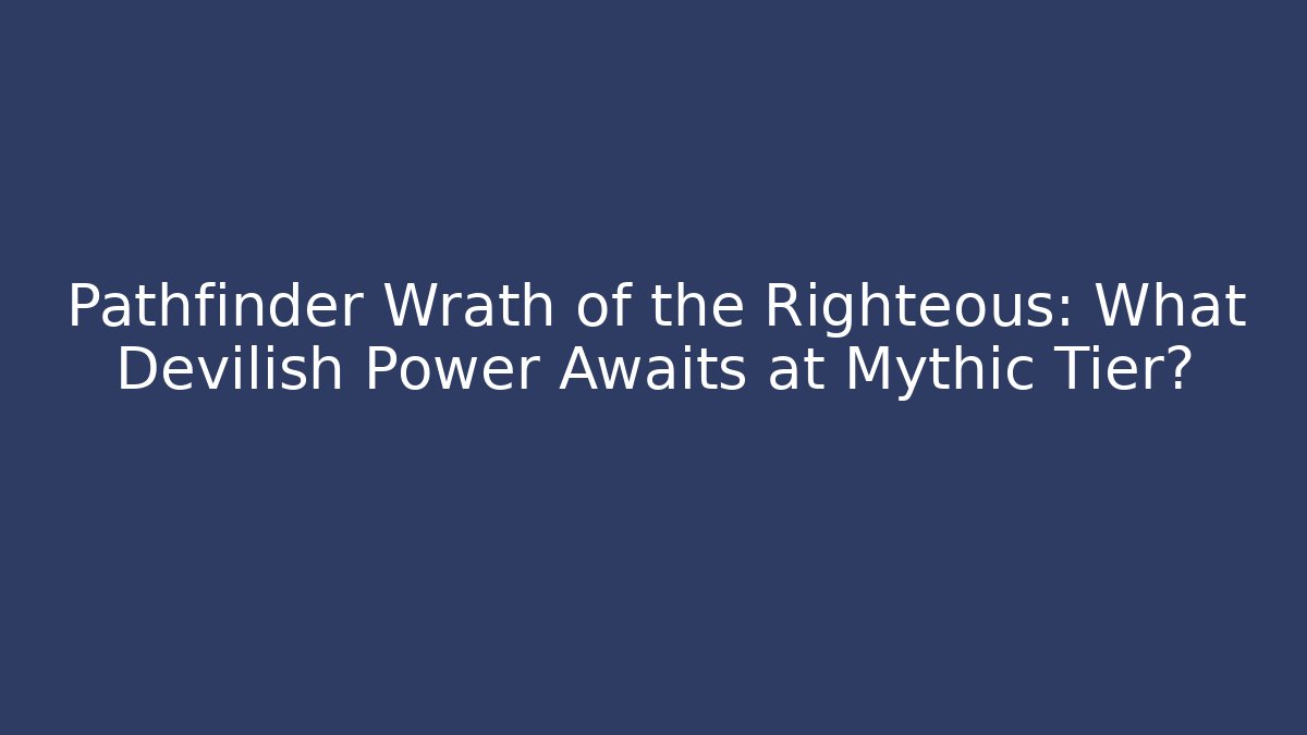 Pathfinder Wrath of the Righteous: What Devilish Power Awaits at Mythic Tier?
