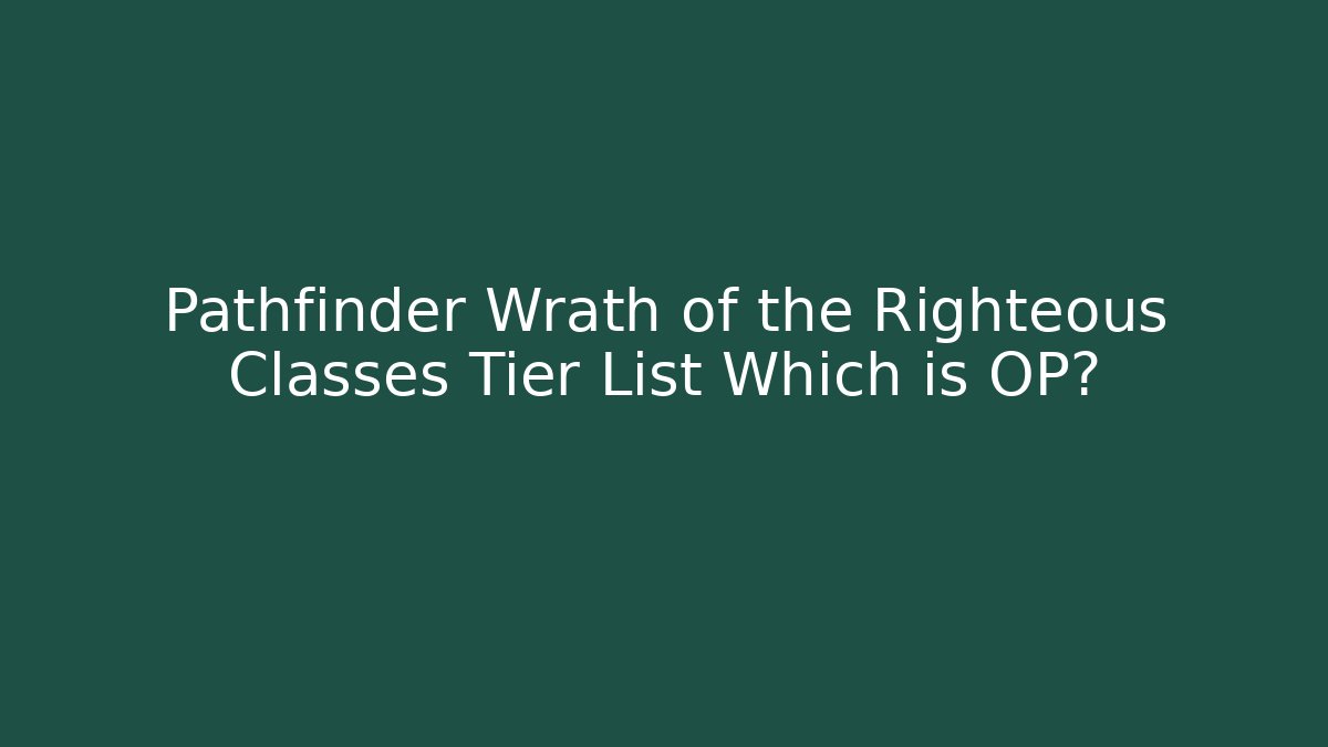 Pathfinder Wrath of the Righteous Classes Tier List Which is OP?