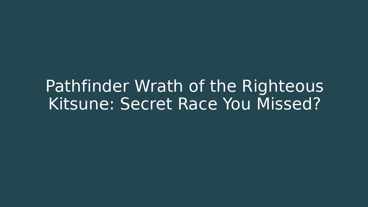 Pathfinder Wrath of the Righteous Kitsune: Secret Race You Missed?