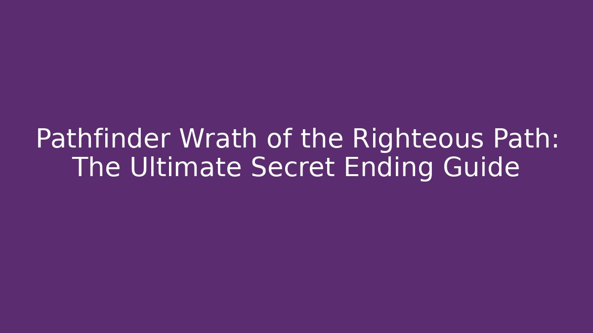 Pathfinder Wrath of the Righteous Path: The Ultimate Secret Ending Guide