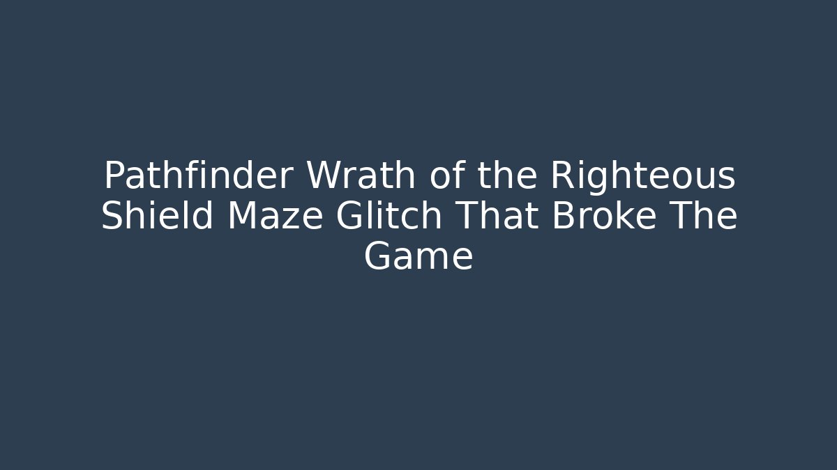 Pathfinder Wrath of the Righteous Shield Maze Glitch That Broke The Game