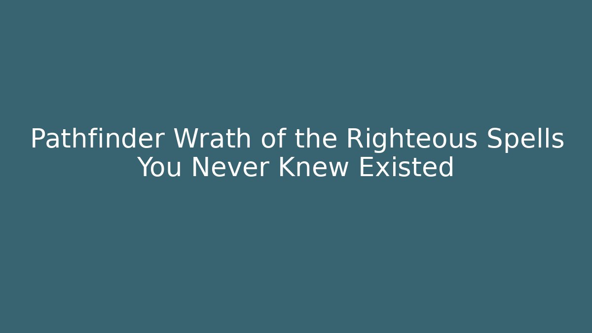 Pathfinder Wrath of the Righteous Spells You Never Knew Existed