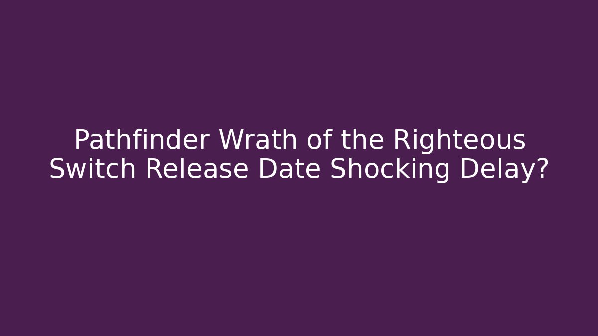 Pathfinder Wrath of the Righteous Switch Release Date Shocking Delay? - Create More Assets