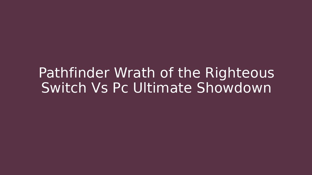 Pathfinder Wrath of the Righteous Switch Vs Pc Ultimate Showdown