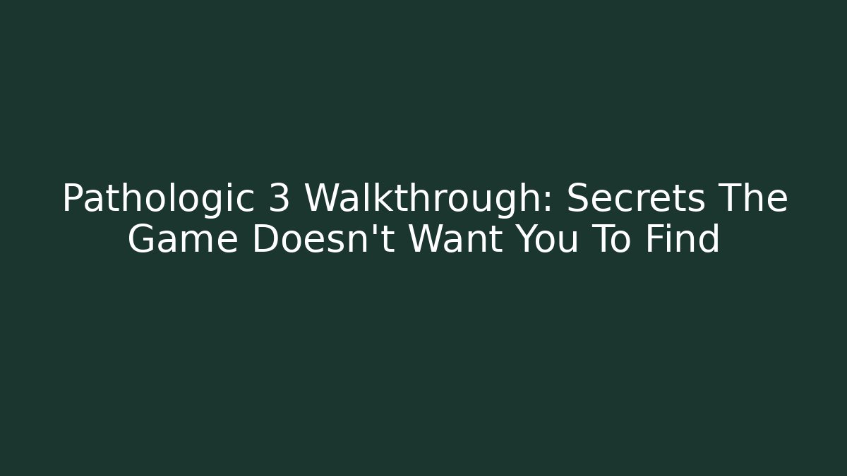 Pathologic 3 Walkthrough: Secrets The Game Doesn't Want You To Find
