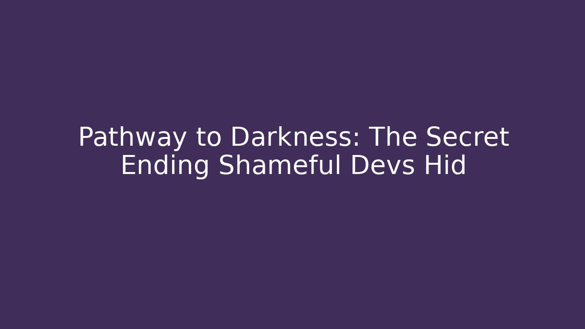 Pathway to Darkness: The Secret Ending Shameful Devs Hid