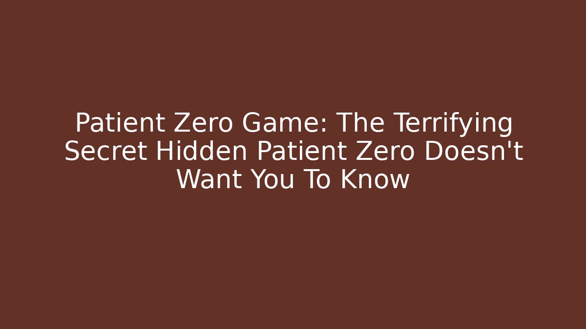 Patient Zero Game: The Terrifying Secret Hidden Patient Zero Doesn't Want You To Know