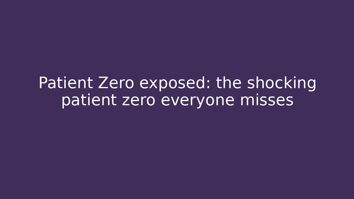 Patient Zero exposed: the shocking patient zero everyone misses