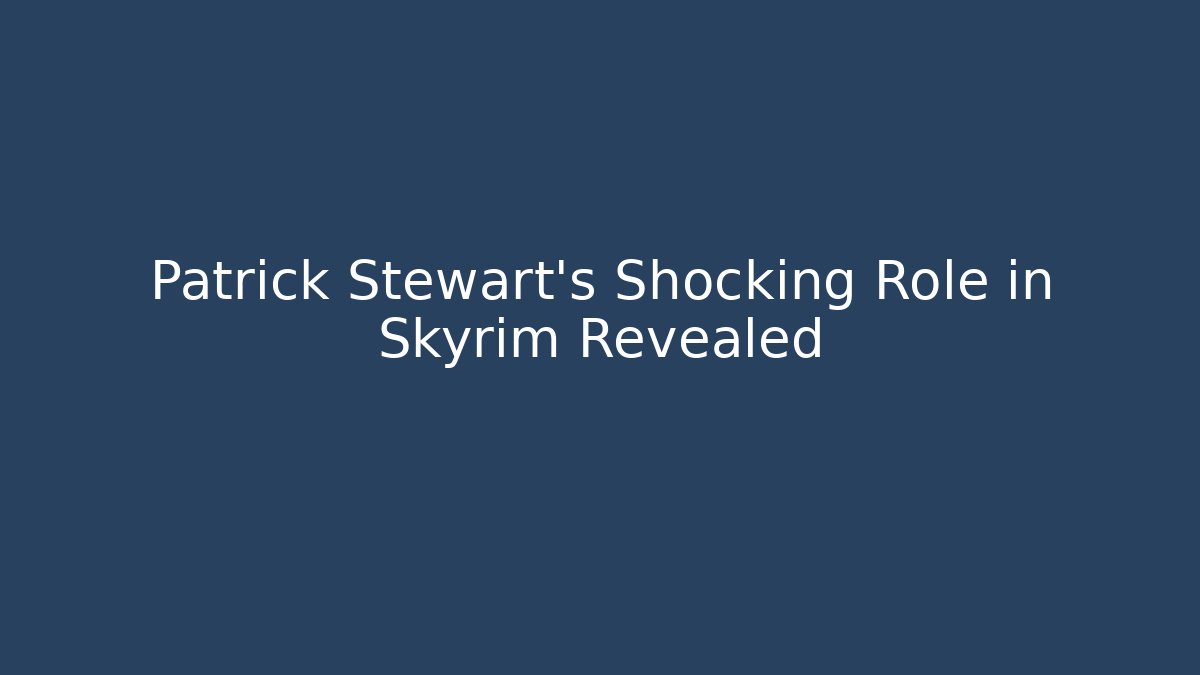 Patrick Stewart's Shocking Role in Skyrim Revealed