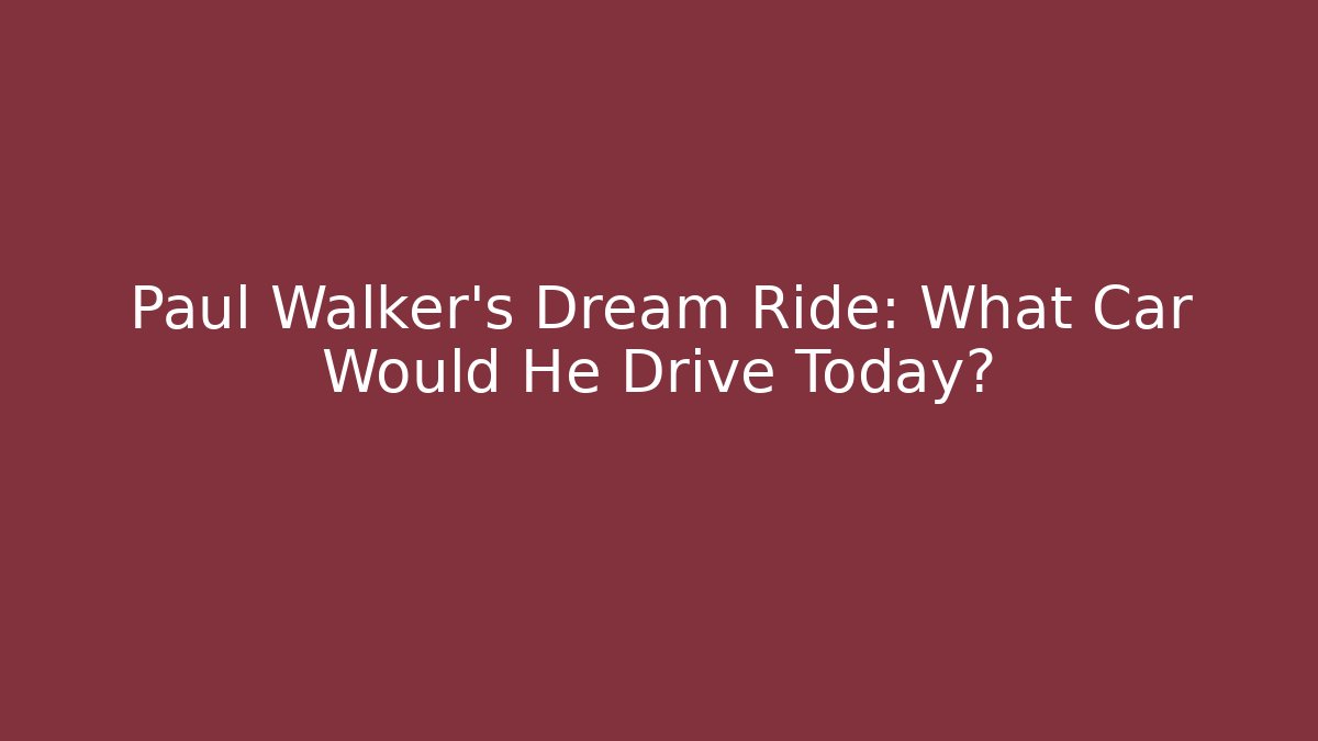 Paul Walker's Dream Ride: What Car Would He Drive Today?