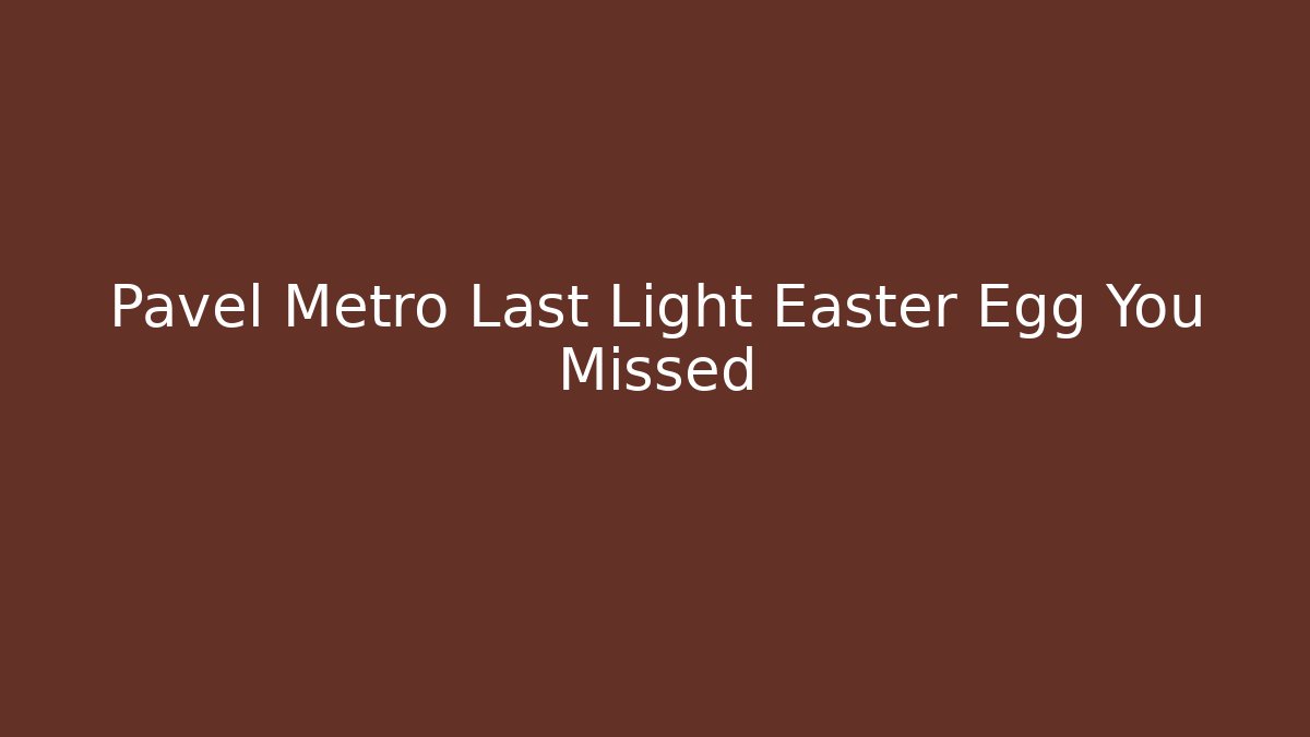 Pavel Metro Last Light Easter Egg You Missed