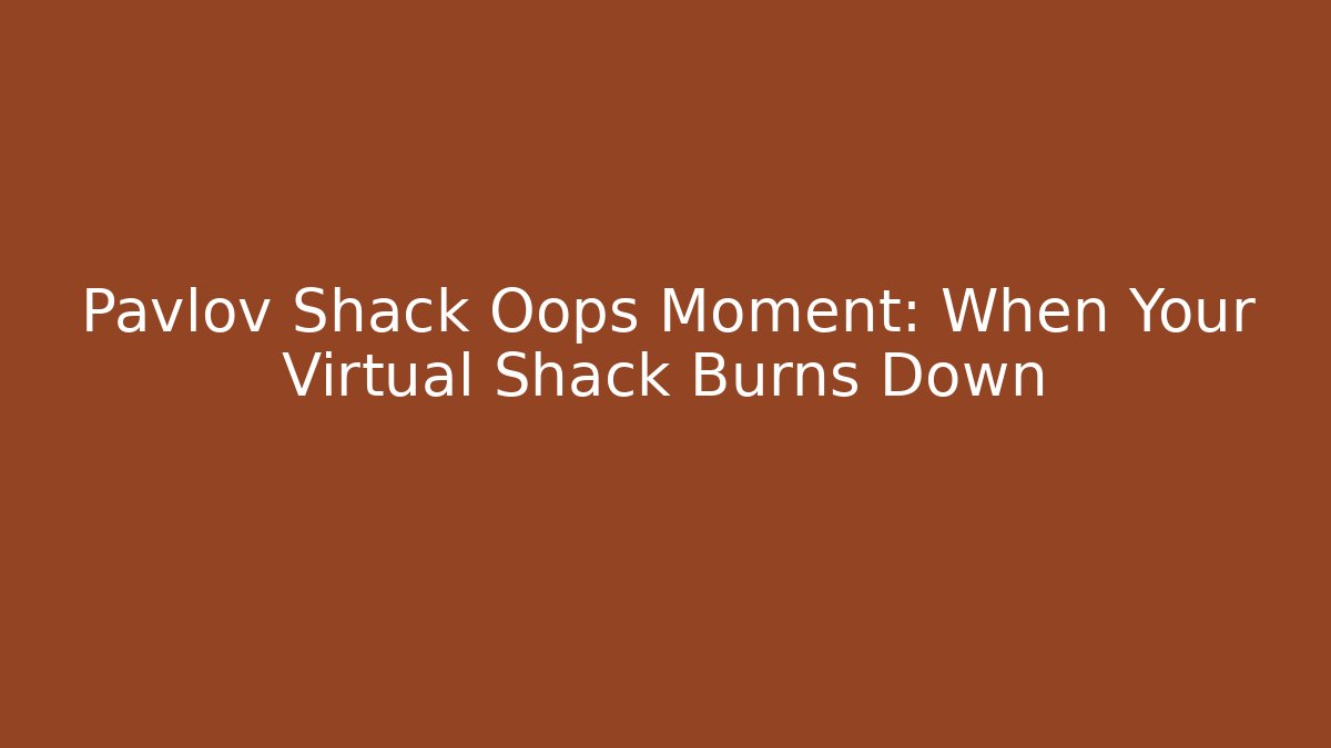Pavlov Shack Oops Moment: When Your Virtual Shack Burns Down