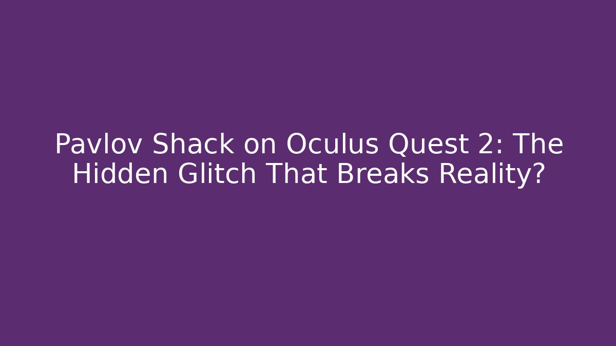 Pavlov Shack on Oculus Quest 2: The Hidden Glitch That Breaks Reality?