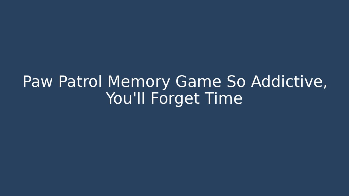 Paw Patrol Memory Game So Addictive, You’ll Forget Time - Create More Assets